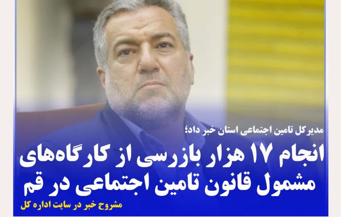 انجام ۱۷ هزار بازرسی از کارگاه‌های مشمول قانون تامین اجتماعی در قم